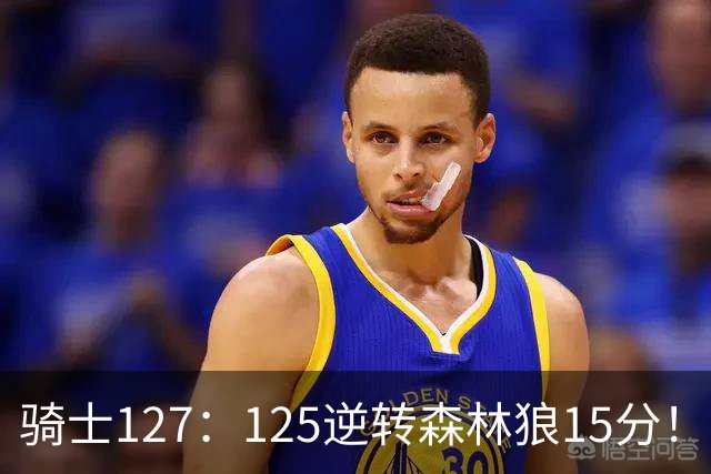 骑士127：125逆转森林狼15分！产生3大不争的事实，鲍尔被高估，骑士替补升级